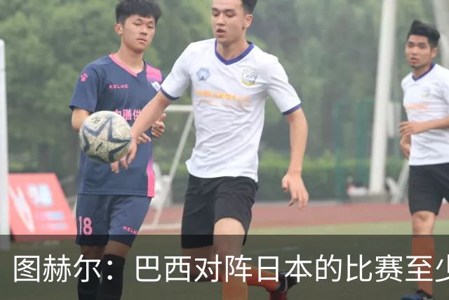 图赫尔：巴西对阵日本的比赛至少是四分之一决赛级别的