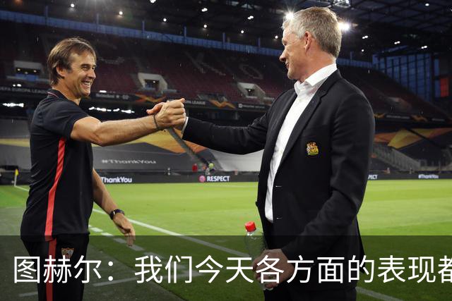 图赫尔：我们今天各方面的表现都不行，说实话球队很走运