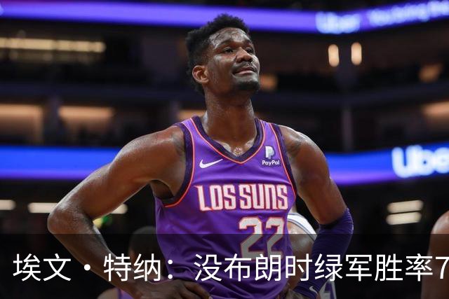 埃文·特纳：没布朗时绿军胜率70% 没塔图姆时绿军东部第二