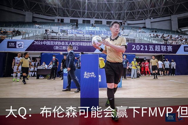 大Q：布伦森可能会赢下FMVP 但阿努诺比才是球队MVP