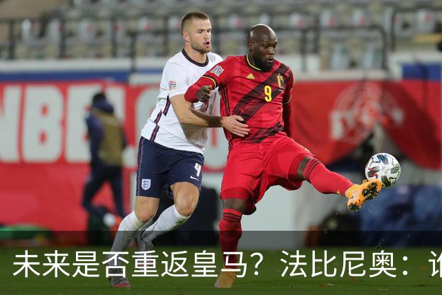 未来是否重返皇马？法比尼奥：谁不想效力皇马呢？但目前都还没定