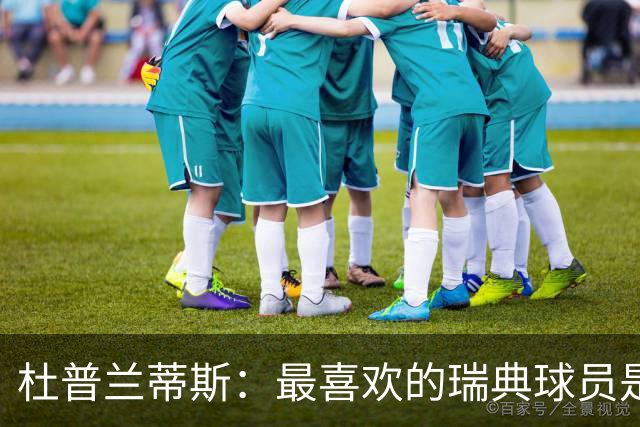 杜普兰蒂斯：最喜欢的瑞典球员是约克雷斯，小时候我也踢过前锋