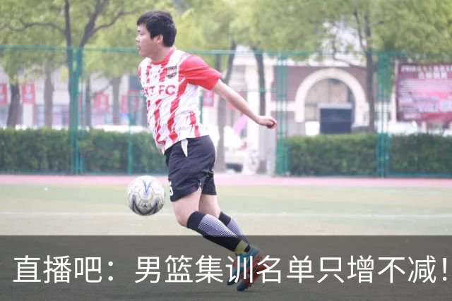 直播吧：男篮集训名单只增不减！杨瀚森领衔 有热门球员将缺席！