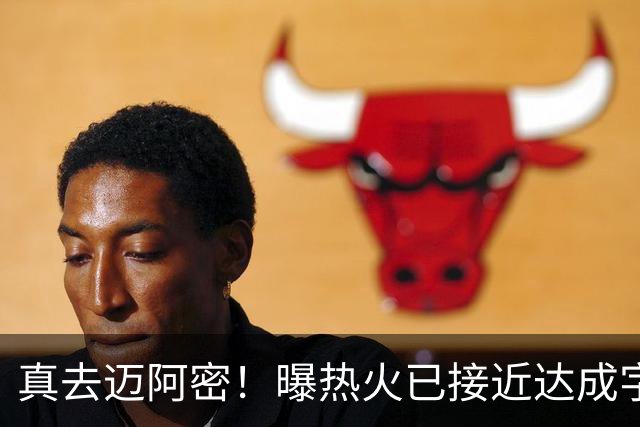 真去迈阿密！曝热火已接近达成字母哥交易