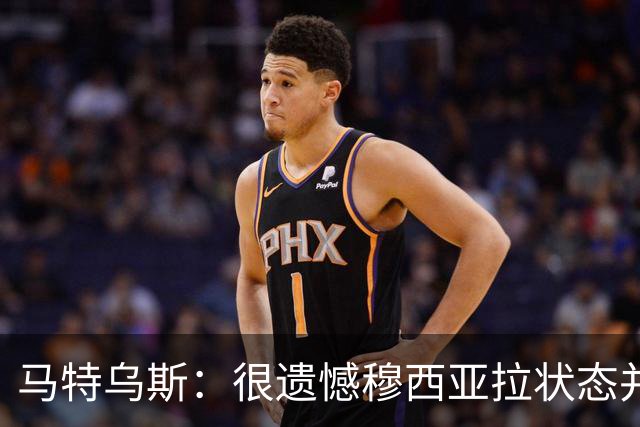 马特乌斯：很遗憾穆西亚拉状态并不好，我认为他不太能立马调回来
