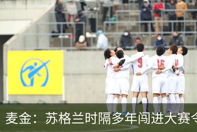 麦金：苏格兰时隔多年闯进大赛令人振奋，相信能闯进世界杯淘汰赛