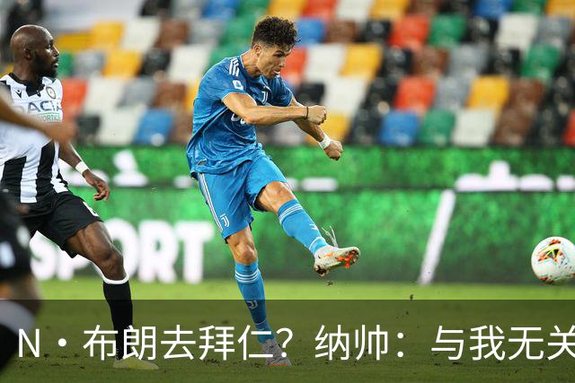 N·布朗去拜仁？纳帅：与我无关 重要的是得出场并在德国队表现好